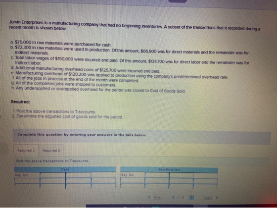Jurvin Enterprises is a manufacturing company that had no beginning inventories. A subset of the transactions that it recorde