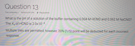 Question 13 Tries remaining 2 Points out of 1.00 P Flag question What is the pH of a solution of the buffer containing 0.004