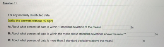 Question 11 For any normally distributed data: (Write the answers without % sign) A: About what percent of data is within 1 s