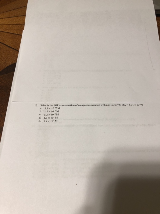 12. What is the OH concentration of an aqueous solution with a pll of 2.777(K,-101 x 10-) a. 5.9 x 10 M b. 1.7 x 10M c. 5.2 x