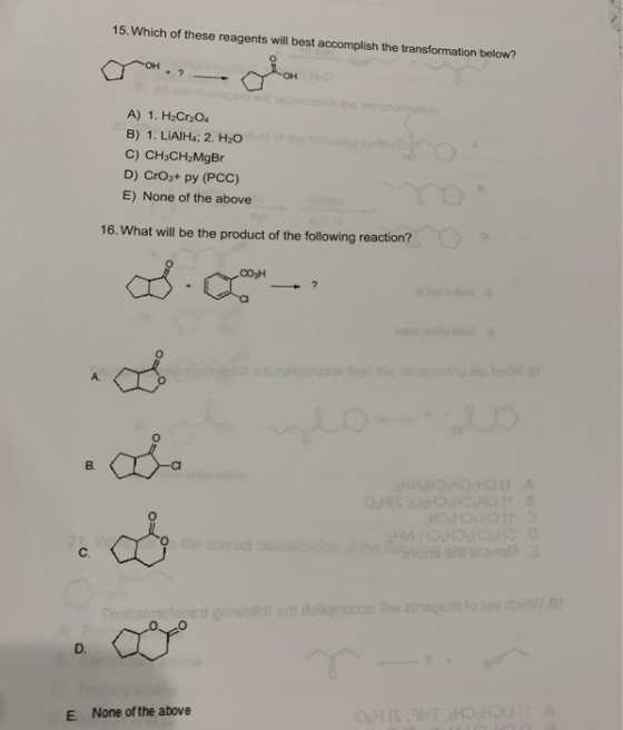 15. Which of these reagents will best accomplish the transformation below? A) 1. H2Cr2O B) 1. LIAIH4; 2. H2O C) CH3CH2MgBr D)