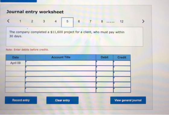 Journal entry worksheet < 1 2 3 4 5 6 7 8 12 The company completed a $11,600 project for a client, who must pay within 30 day