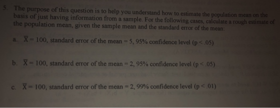 The purpose of this question is to help you understand how to estimate the population mean on the basis of just having inform