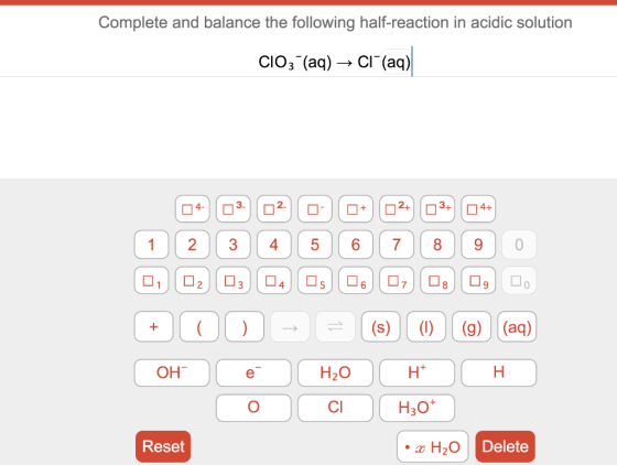 Complete and balance the following half-reaction in acidic solution CIO3 (aq)-Cl (aq) 12 3 45 6789 0 OH CI H20 O Delete Reset