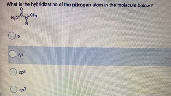What is the hybridization of the nitrogen atom in the molecule below? о нс N-CHE алу о S sp sp2 sp3