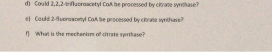 d) e) f) Could 2,2,2-trifluoroacetyl CoA be processed by citrate synthase? Could 2-fluoroacetyl CoA be processed by citrate s