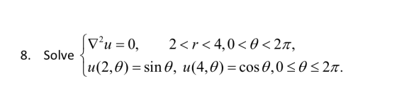 8. Solve V?u=0, 2<r<4,0<O<21, (u(2,0) = sin 0, u(4,0) = cos 0,0 5 0 5 21.