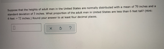 Suppose that the heights of adult men in the United States are normally distributed with a mean of 70 inches and a standard d
