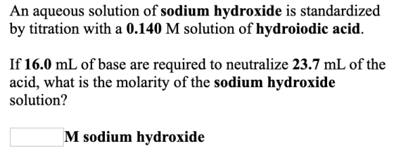 An aqueous solution of sodium hydroxide is standardized by titration with a 0.140 M solution of hydroiodic acid. If 16.0 mL o