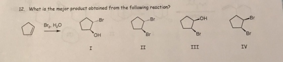 12, What is the major product obtained from the following reaction? Br Br Br2, H20 OH Br Br Br IV