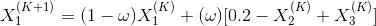 X_{1}^{(K+1)}=(1-\omega)X_{1}^{(K)}+(\omega)[0.2-X_{2}^{(K)}+X_{3}^{(K)}]