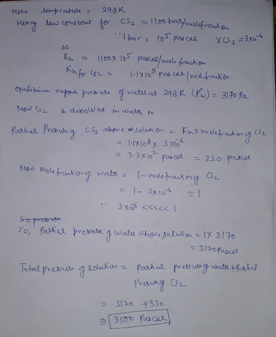 Here temprature = 298 K. Henry law constant for CS₂ = 1100 bar/molefrania Ibara 105 pascal - XCS₂ = 3x10 so kn = 1100x 105 pa