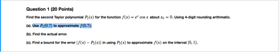 Question 1 (20 Points) Find the second Taylor polynomial P2(x) for the function f(x) = ex cos x about Xo = 0. Using 4-digit r