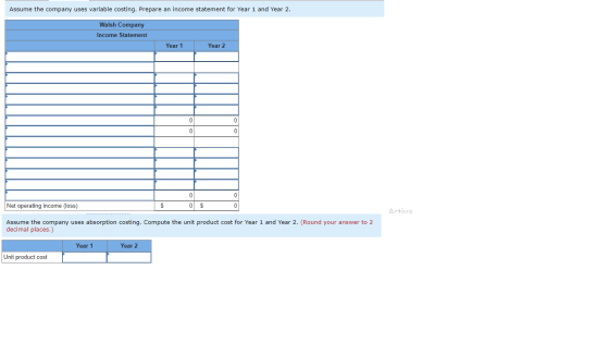 Assume the company uses variable costing. Prepare an income statement for Year 1 and Year 2. Walsh Company Income Statement Y
