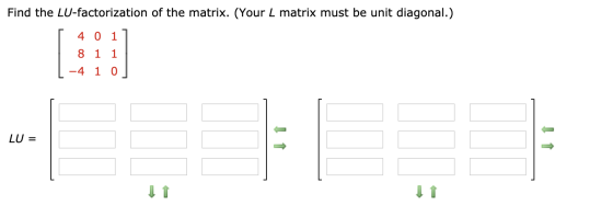 Find the LU-factorization of the matrix. (Your L matrix must be unit diagonal.) 4 0 1 8 1 1 L-4 1 0] LU = It