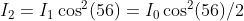 I_2 =I_1\cos^2(56) = I_0\cos^2(56)/2