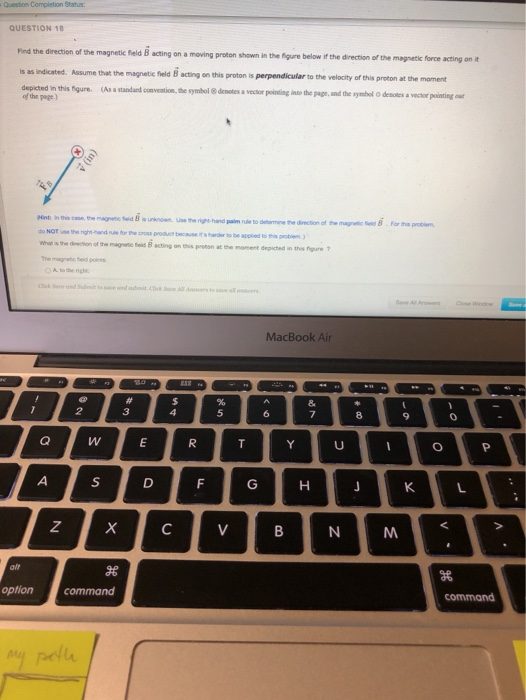 Question Completion Status QUESTION 18 Find the direction of the magnetic field acting on a moving proton shown in the figure