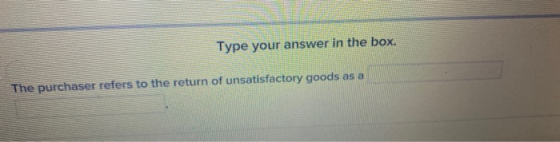 Type your answer in the box. The purchaser refers to the return of unsatisfactory goods as a