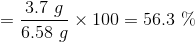 =\frac{3.7 \ g}{6.58 \ g} \times 100 =56.3 \ \%