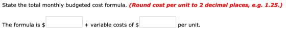 State the total monthly budgeted cost formula. (Round cost per unit to 2 decimal places, e.g. 1.25.) The formula is $ + varia