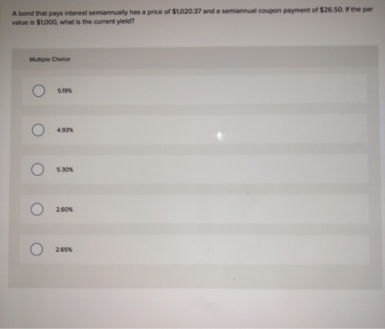A bond that pays interest semiannually has a price of $1,020.37 and a semiannual coupon payment of $26.50. If the par value i