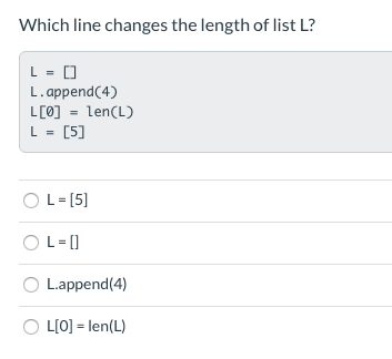 Which line changes the length of list L? L = [] L.append(4) L[0] = len(L) L = [5] OL = [5] OL= ] L.append(4) OL[0] = len(L)
