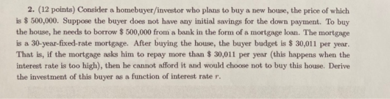 2. (12 points) Consider a homebuyer/investor who plans to buy a new house, the price of which is $ 500,000. Suppose the buyer
