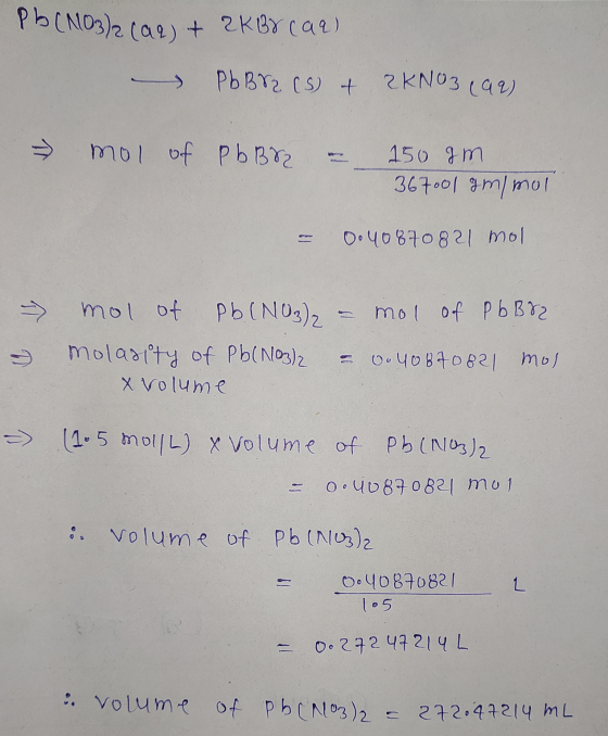 Pb(NO3)2 (aq) + 2KBY(92) PbBr2 (s) + Z KNO3(aq) mol of PbBr2 150 sm 367001 g/mol 0.40870821 mol mol of Pb Bra mol of Pb(NO3)2