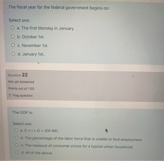 The fiscal year for the federal government begins on: Select one: O a. The first Monday in January. O b. October 1st. O c. No