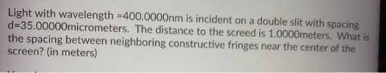 Light with wavelength =400.0000nm is incident on a double slit with spacing d=35.00000micrometers. The distance to the screed