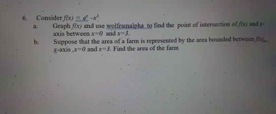 6. a. Consider f(x) = e-x? Graph f(x) and use wolframalpha to find the point of intersection of f(x) and x- axis between x=0