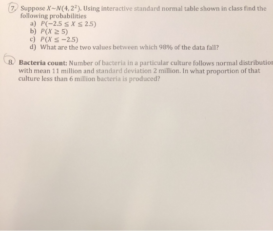 7 Suppose X~N(4, 22). Using interactive standard normal table shown in class find the following probabilities a) P(-2.5 X 2.5