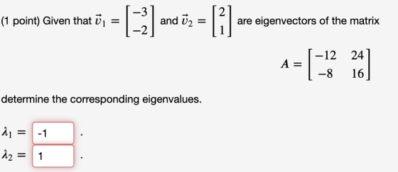 (1 point) Given that ū = and are eigenvectors of the matrix -12 24 determine the corresponding eigenvalues. 21 = -1 12 = 1