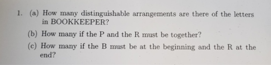 1. (a) How many distinguishable arrangements are there of the letters in BOOKKEEPER? (b) How many if the P and the R must be