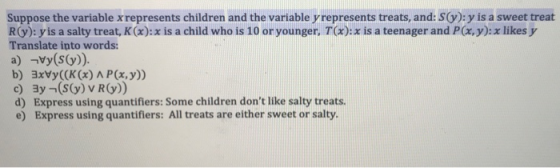 Suppose the variable x represents children and the variable y represents treats, and: S(y): y is a sweet treat R(y): yis a sa