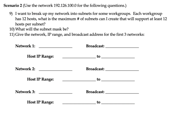 Scenario 2 (Use the network 192.126.100.0 for the following questions.) 9) I want to break up my network into subnets for som