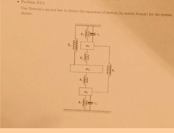 . Problem E3-2 Use Newtons second law to derive the equations of motion (in matrix format) for the systenm shown my my k, nm