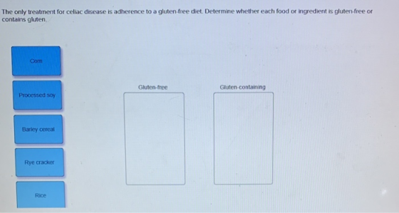 The only treatment for celiac disease is adherence to a gluten-free diet. Determine whether each food or ingredient is gluten