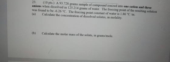 23. (10 pts.) A 93.728 grams sample of compound ionized into one cation and three anions when dissolved in 125.214 grams of w