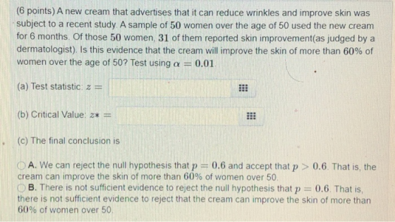 (6 points) A new cream that advertises that it can reduce wrinkles and improve skin was subject to a recent study. A sample o