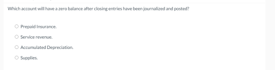 Which account will have a zero balance after closing entries have been journalized and posted? O Prepaid Insurance. O Service