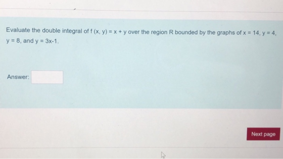 Evaluate the double integral of f(x, y) = x + y over the region R bounded by the graphs of x = 14, y = 4, y = 8, and y = 3x-1