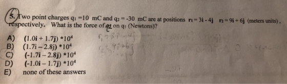 5. I wo point charges qı =10 mC and q2 = -30 mC are at positions ri=3i - 4j r2=91 +6j (meters units) respectively. What is th