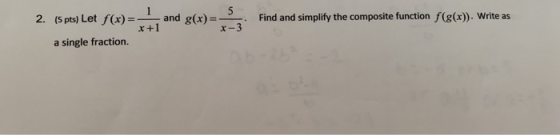 2. (5 pts) Let f(x)= and x+1 5 g(x)= x-3 Find and simplify the composite function f(g(x)). Write as a single fraction.
