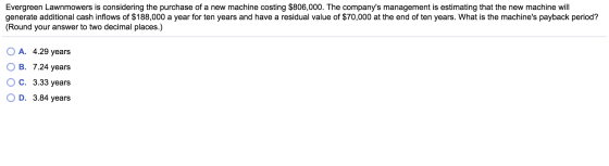 Evergreen Lawnmowers is considering the purchase of a new machine costing $806,000. The companys management is estimating th