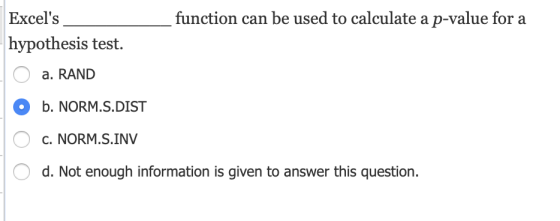 _ function can be used to calculate a p-value for a Excels hypothesis test. O a. RAND b. NORM.S.DIST O C. NORM.S.INV O d. No
