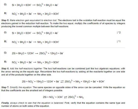 0: Si + 3H2O +60H → SiO 2 + 6H2O + 4e R: NO3 + H2O + 8e + NH3 + 3H2O + 90H Step 5. Make electron gain equivalent to electron