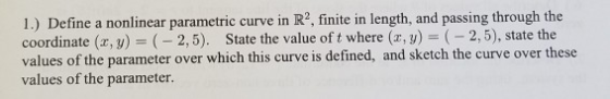 1.) Define a nonlinear parametric curve in R, finite in length, and passing through the coordinate (2, y) = (-2,5). State the