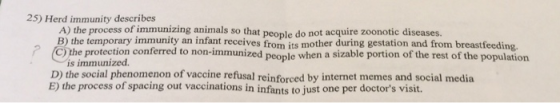 25) Herd immunity describes A) the process of immunizing animals so that people do not acquire zoonotic diseases. B) the temp