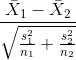 \frac{\bar{X}_{1}-\bar{X}_{2}}{\sqrt{\frac{s_{1}^{2}}{n_{1}}+\frac{s_{2}^{2}}{n_{2}}}}